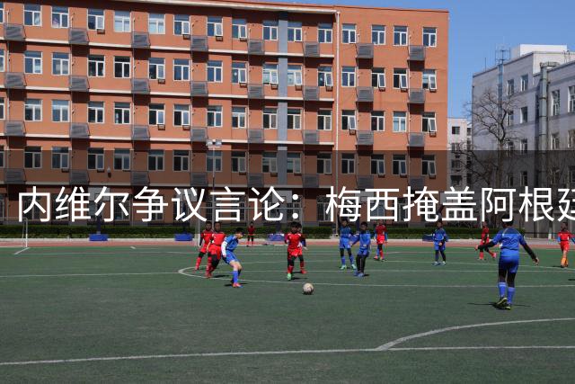 内维尔争议言论：梅西掩盖阿根廷防线短板的世界杯真相